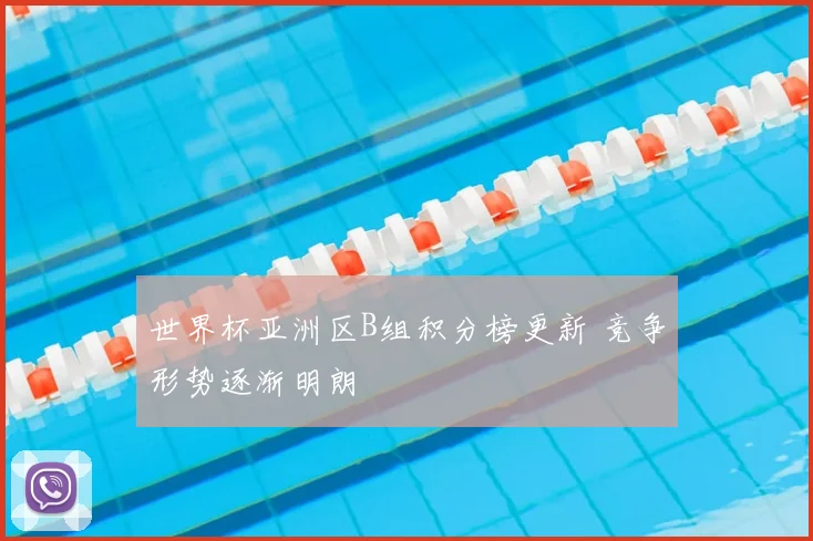 世界杯亚洲区B组积分榜更新 竞争形势逐渐明朗