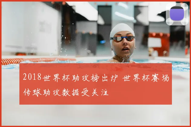 2018世界杯助攻榜出炉 世界杯赛场传球助攻数据受关注
