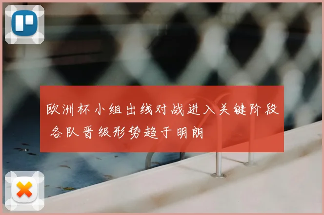 欧洲杯小组出线对战进入关键阶段 各队晋级形势趋于明朗