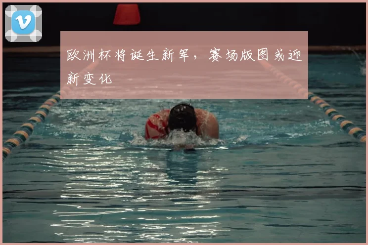 欧洲杯将诞生新军，赛场版图或迎新变化