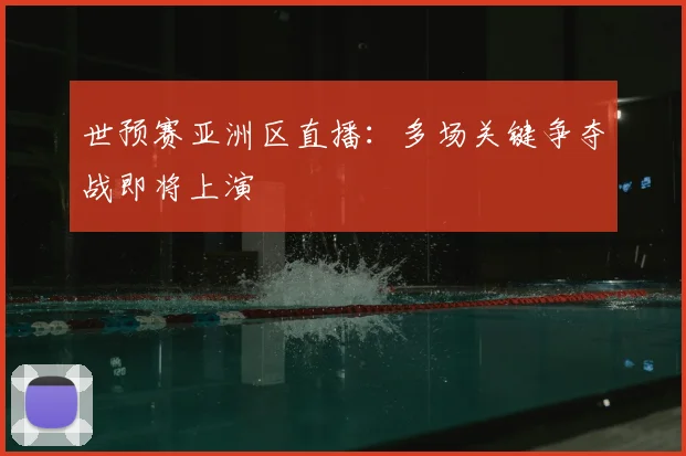 世预赛亚洲区直播：多场关键争夺战即将上演