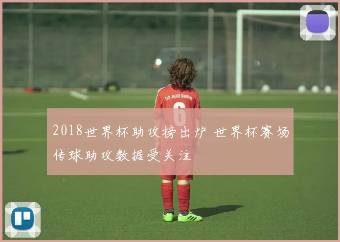 2018世界杯助攻榜出炉 世界杯赛场传球助攻数据受关注