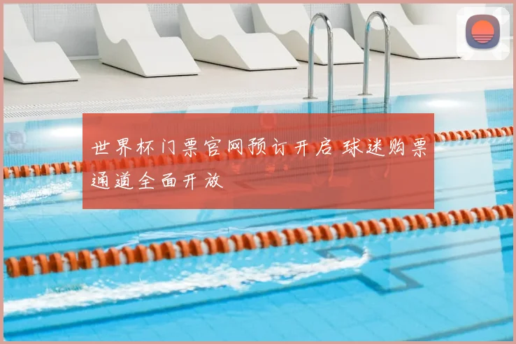 世界杯门票官网预订开启 球迷购票通道全面开放