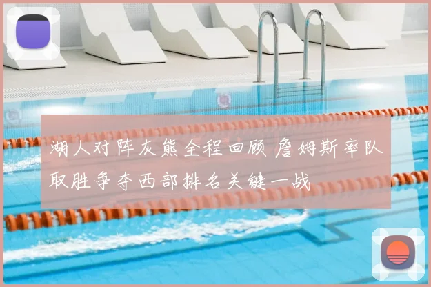湖人对阵灰熊全程回顾 詹姆斯率队取胜争夺西部排名关键一战