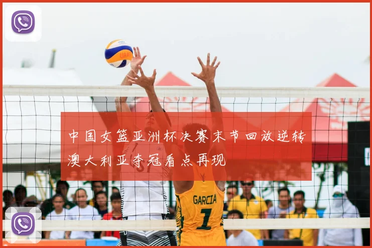 中国女篮亚洲杯决赛末节回放逆转澳大利亚夺冠看点再现