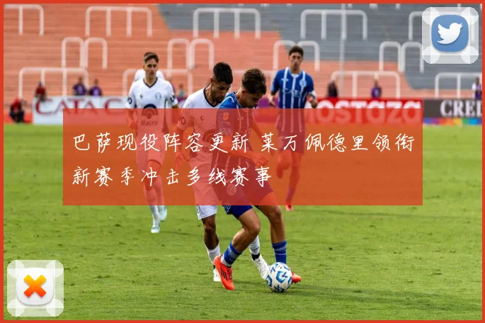 巴萨现役阵容更新 莱万佩德里领衔新赛季冲击多线赛事