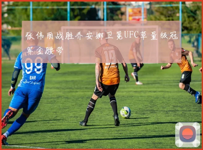 张伟丽战胜乔安娜卫冕UFC草量级冠军金腰带