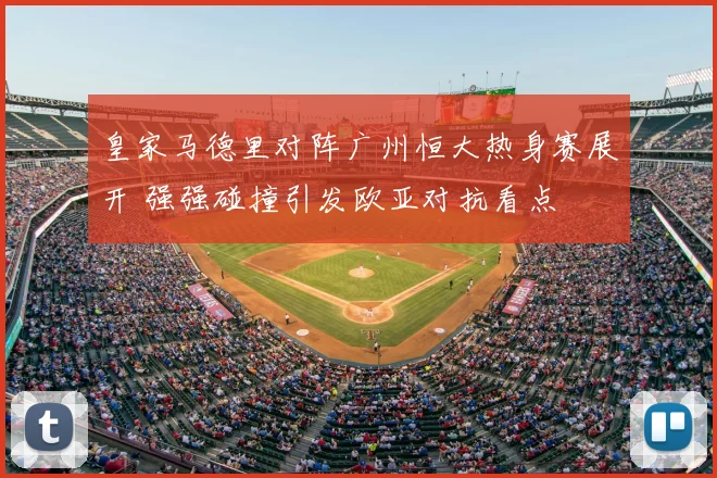 皇家马德里对阵广州恒大热身赛展开 强强碰撞引发欧亚对抗看点