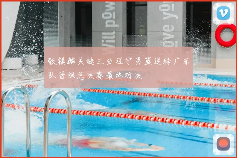 张镇麟关键三分辽宁男篮逆转广东队晋级总决赛最终对决