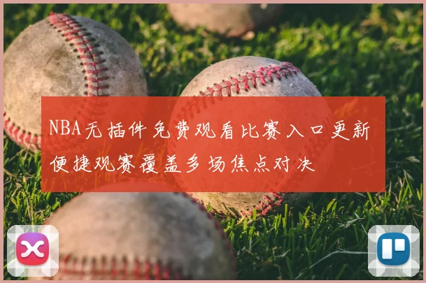 NBA无插件免费观看比赛入口更新 便捷观赛覆盖多场焦点对决