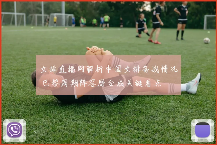 女排直播网解析中国女排备战情况 巴黎周期阵容磨合成关键看点