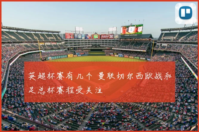 英超杯赛有几个 曼联切尔西欧战和足总杯赛程受关注