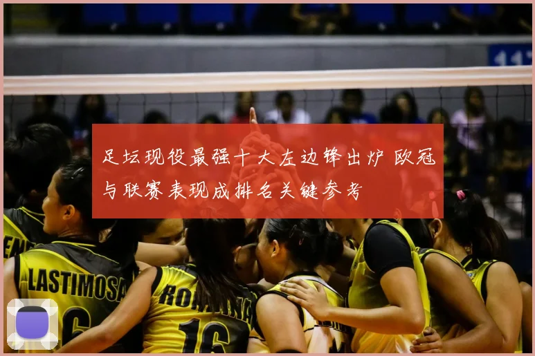 足坛现役最强十大左边锋出炉 欧冠与联赛表现成排名关键参考