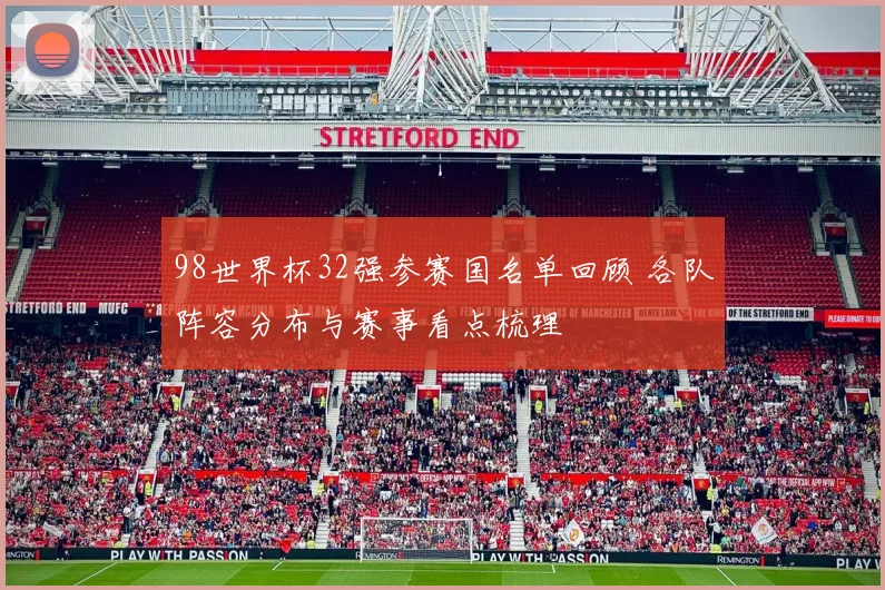98世界杯32强参赛国名单回顾 各队阵容分布与赛事看点梳理