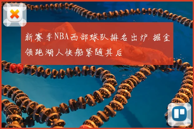 新赛季NBA西部球队排名出炉 掘金领跑湖人快船紧随其后