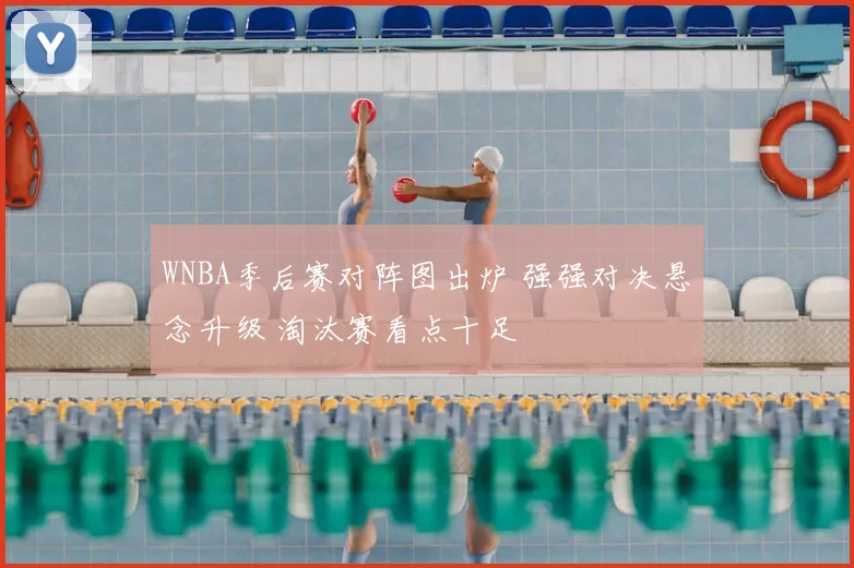 WNBA季后赛对阵图出炉 强强对决悬念升级 淘汰赛看点十足