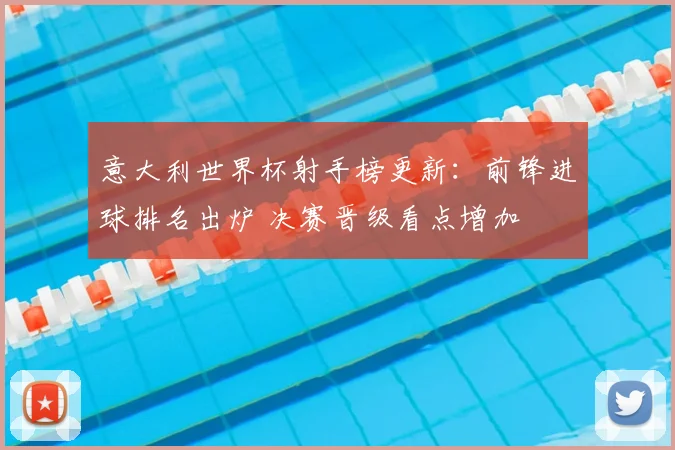 意大利世界杯射手榜更新：前锋进球排名出炉 决赛晋级看点增加
