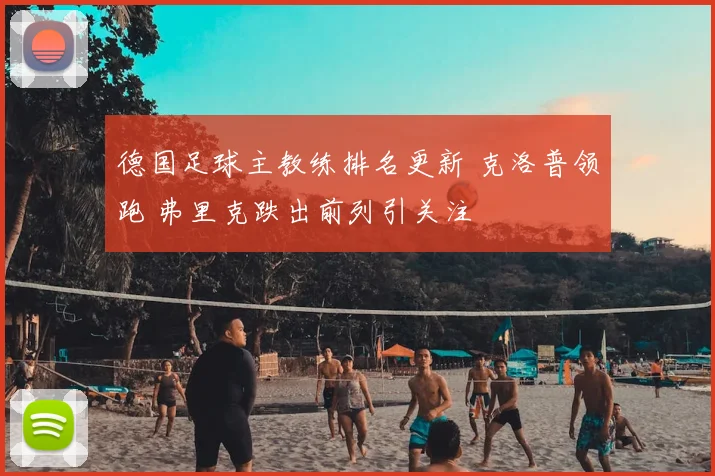 德国足球主教练排名更新 克洛普领跑 弗里克跌出前列引关注