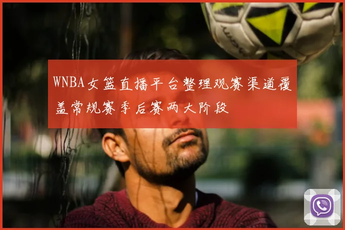 WNBA女篮直播平台整理观赛渠道覆盖常规赛季后赛两大阶段