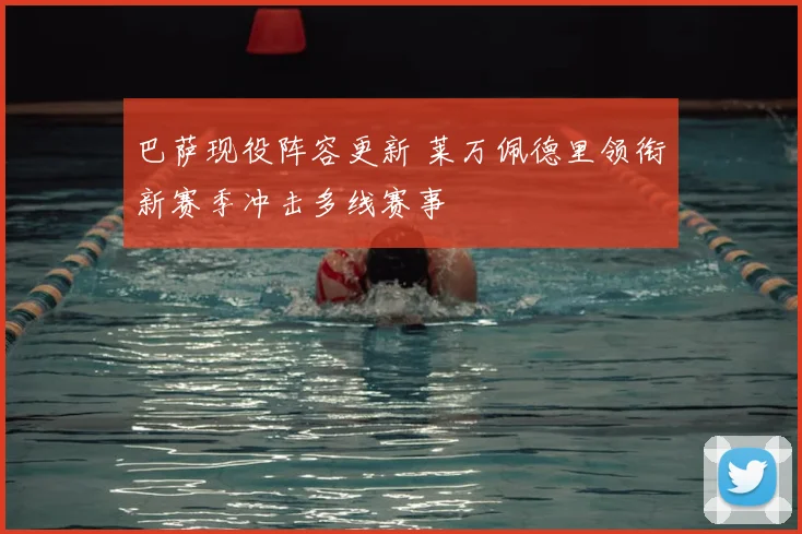 巴萨现役阵容更新 莱万佩德里领衔新赛季冲击多线赛事