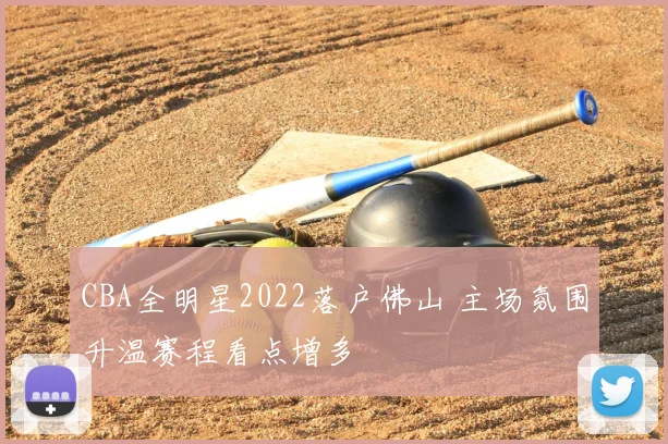 CBA全明星2022落户佛山 主场氛围升温赛程看点增多